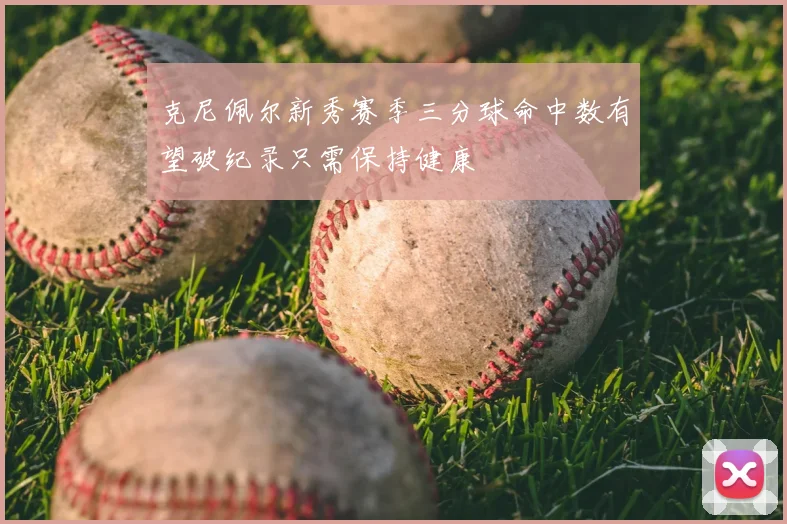 克尼佩尔新秀赛季三分球命中数有望破纪录只需保持健康