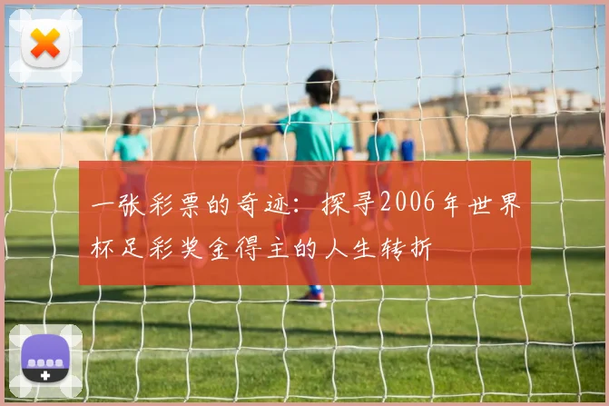一张彩票的奇迹：探寻2006年世界杯足彩奖金得主的人生转折