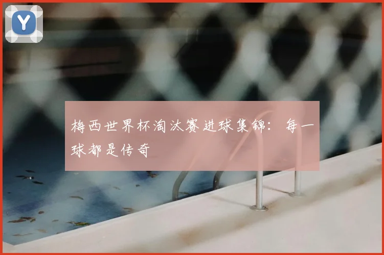 梅西世界杯淘汰赛进球集锦：每一球都是传奇