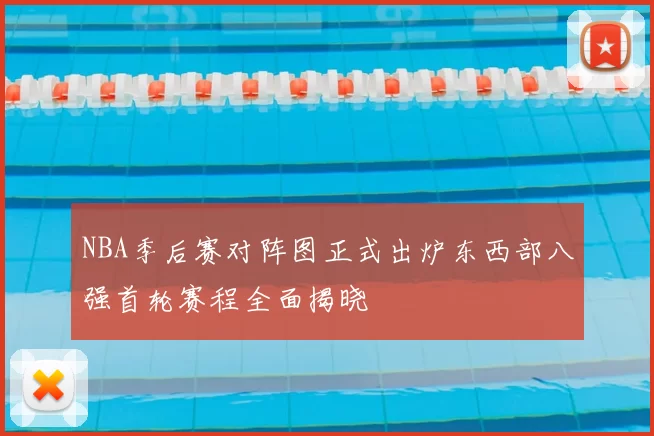 NBA季后赛对阵图正式出炉东西部八强首轮赛程全面揭晓