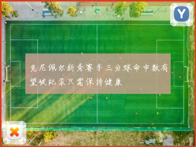 克尼佩尔新秀赛季三分球命中数有望破纪录只需保持健康