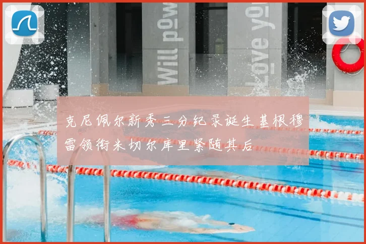克尼佩尔新秀三分纪录诞生基根穆雷领衔米切尔库里紧随其后