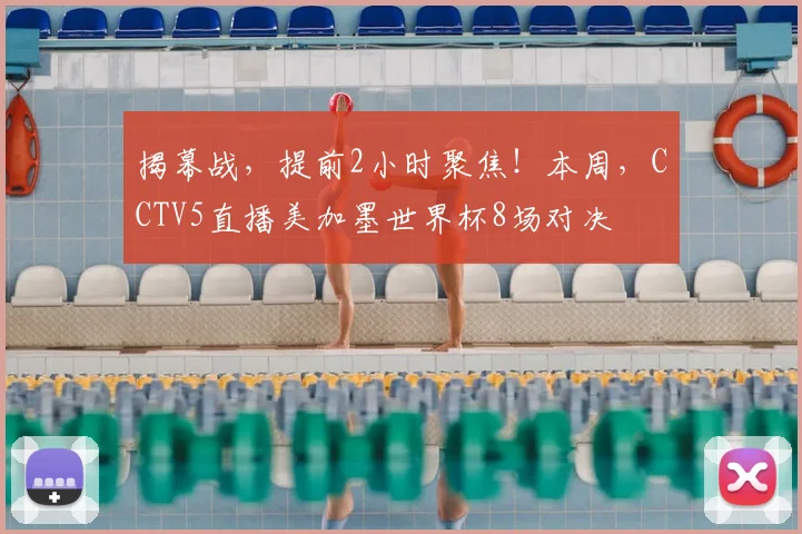 揭幕战，提前2小时聚焦！本周，CCTV5直播美加墨世界杯8场对决