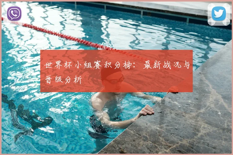 世界杯小组赛积分榜:最新战况与晋级分析