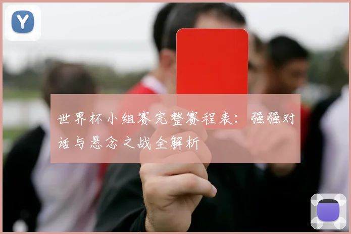 世界杯小组赛完整赛程表：强强对话与悬念之战全解析