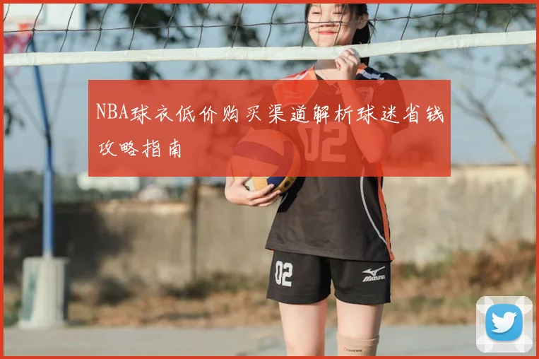 NBA球衣低价购买渠道解析球迷省钱攻略指南