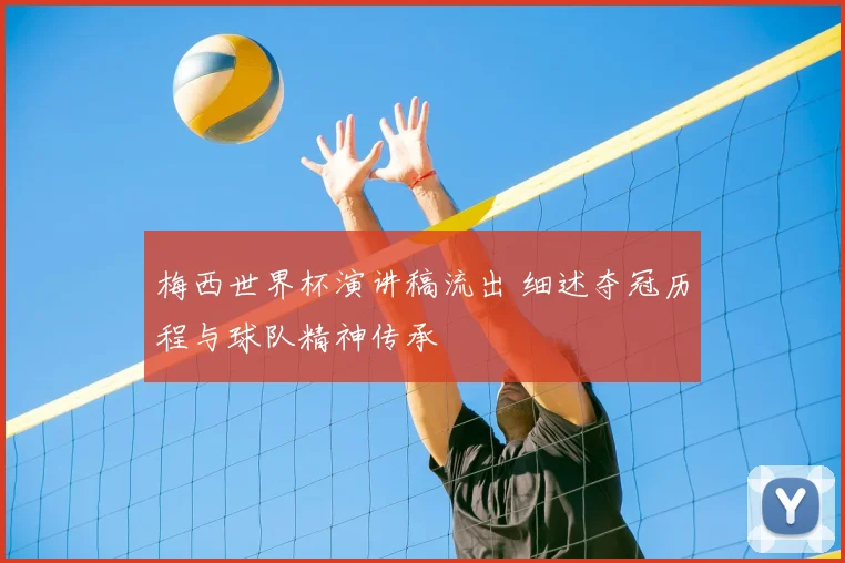 梅西世界杯演讲稿流出 细述夺冠历程与球队精神传承