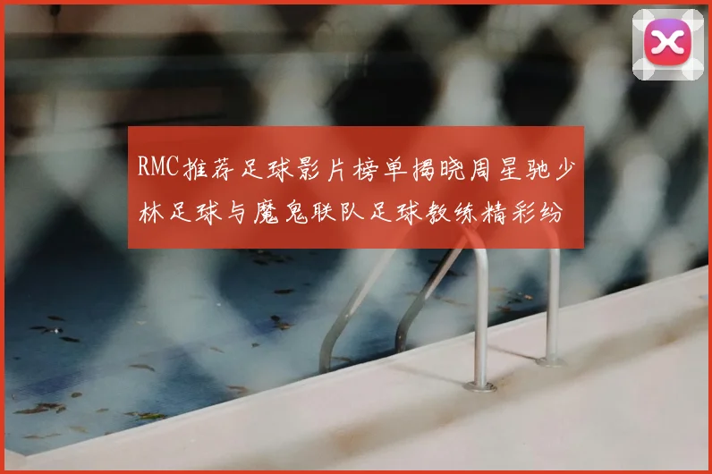 RMC推荐足球影片榜单揭晓周星驰少林足球与魔鬼联队足球教练精彩纷呈
