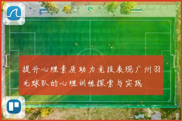 提升心理素质助力竞技表现广州羽毛球队的心理训练探索与实践