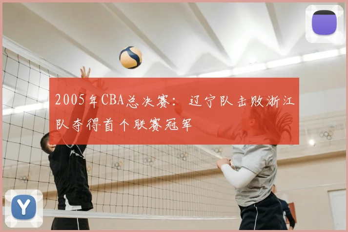 2005年CBA总决赛：辽宁队击败浙江队夺得首个联赛冠军