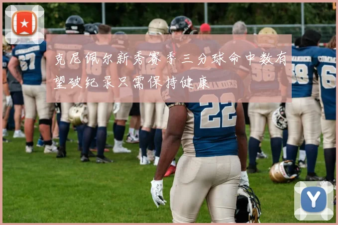 克尼佩尔新秀赛季三分球命中数有望破纪录只需保持健康