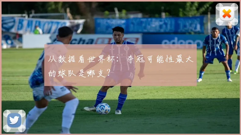 从数据看世界杯：夺冠可能性最大的球队是哪支？
