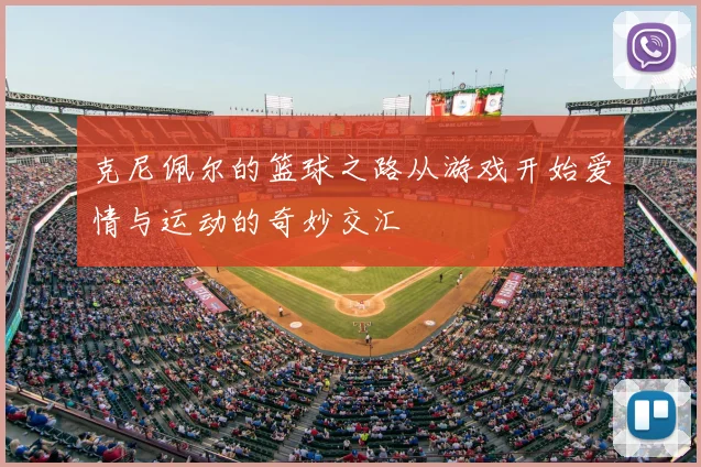 克尼佩尔的篮球之路从游戏开始爱情与运动的奇妙交汇