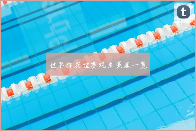 世界杯友谊赛观看渠道一览