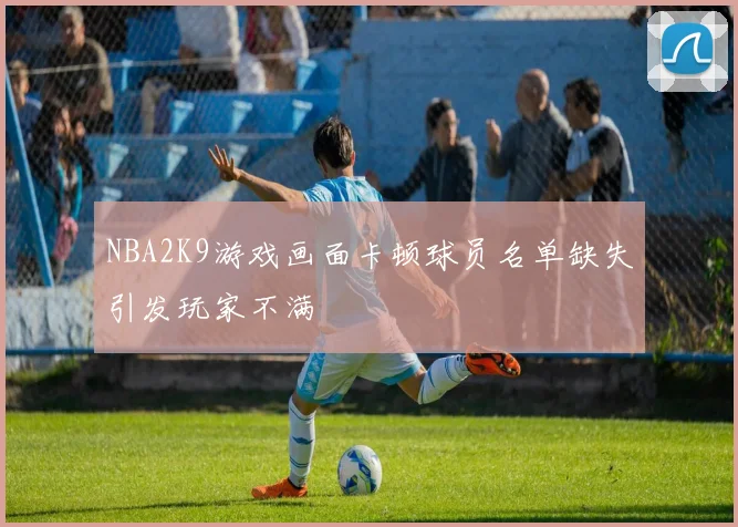 NBA2K9游戏画面卡顿球员名单缺失引发玩家不满