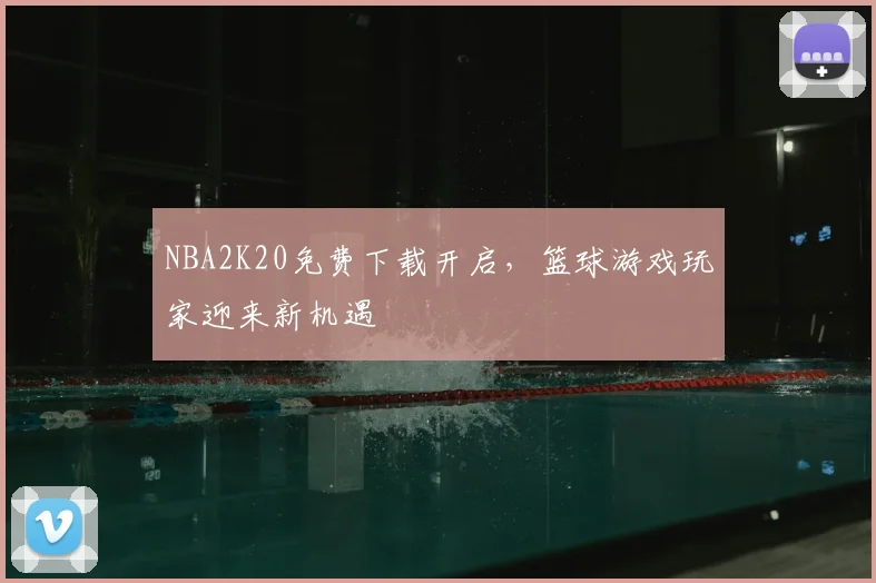 NBA2K20免费下载开启,篮球游戏玩家迎来新机遇
