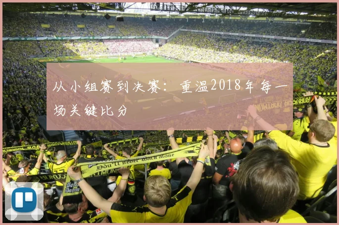 从小组赛到决赛：重温2018年每一场关键比分