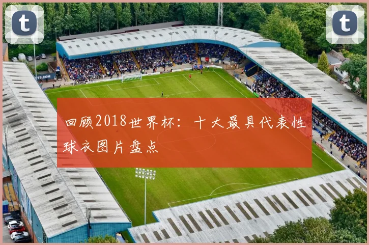 回顾2018世界杯：十大最具代表性球衣图片盘点