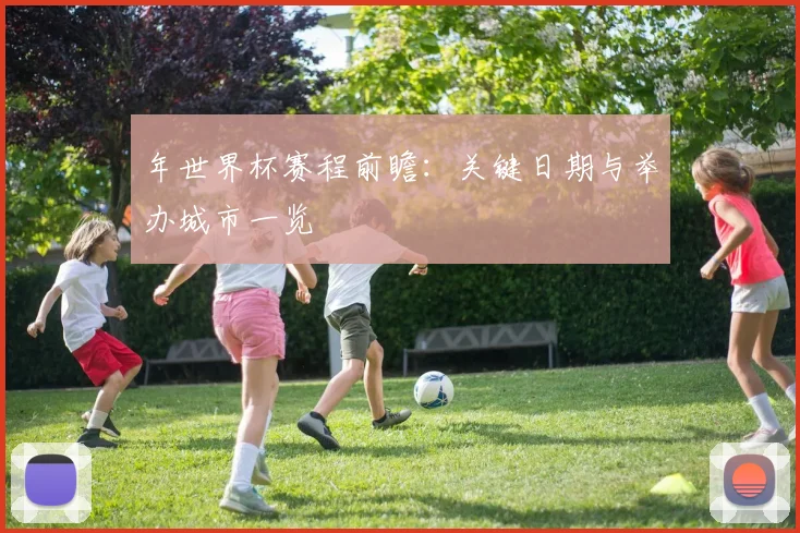 年世界杯赛程前瞻：关键日期与举办城市一览