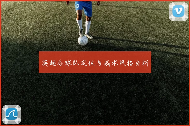 英超各球队定位与战术风格分析