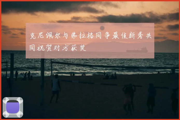 克尼佩尔与弗拉格同争最佳新秀共同祝贺对方获奖