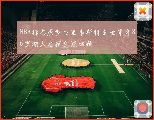 NBA标志原型杰里韦斯特去世享年86岁湖人名宿生涯回顾