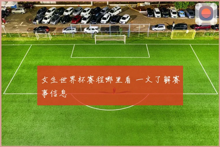 女生世界杯赛程哪里看 一文了解赛事信息