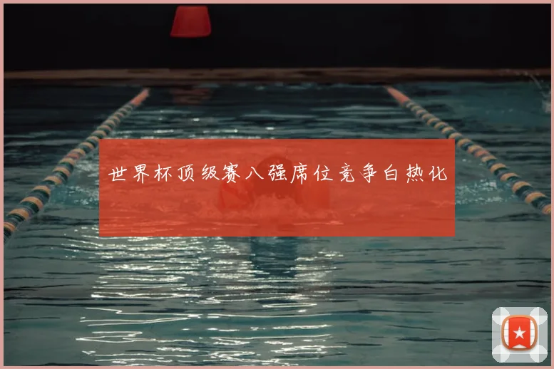 世界杯顶级赛八强席位竞争白热化