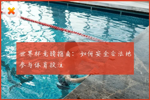 世界杯竞猜指南：如何安全合法地参与体育投注