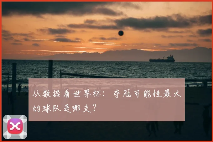 从数据看世界杯：夺冠可能性最大的球队是哪支？