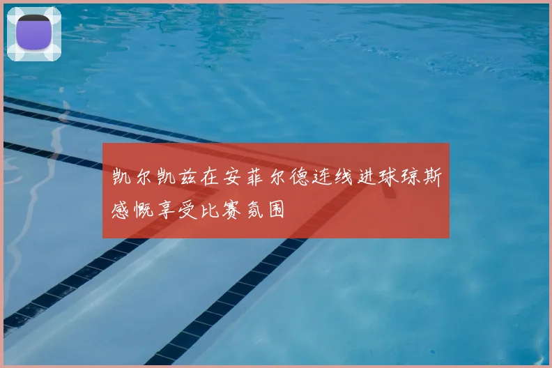 凯尔凯兹在安菲尔德连线进球琼斯感慨享受比赛氛围