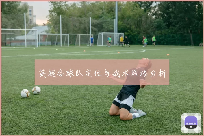 英超各球队定位与战术风格分析