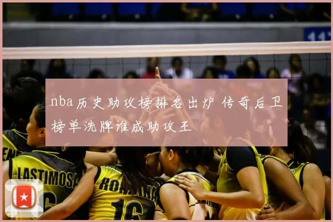 nba历史助攻榜排名出炉 传奇后卫榜单洗牌谁成助攻王