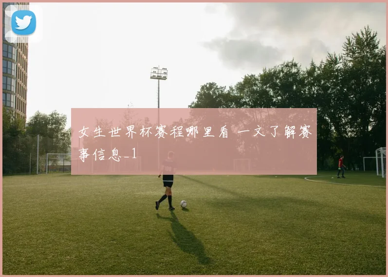 女生世界杯赛程哪里看 一文了解赛事信息_1