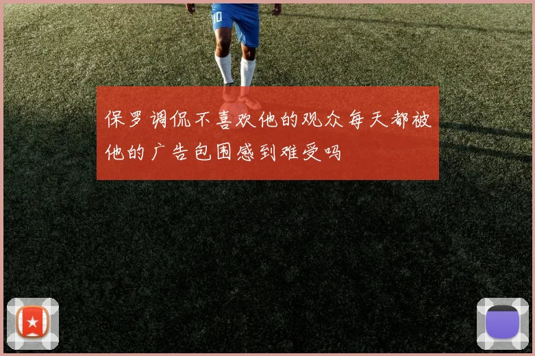 保罗调侃不喜欢他的观众每天都被他的广告包围感到难受吗