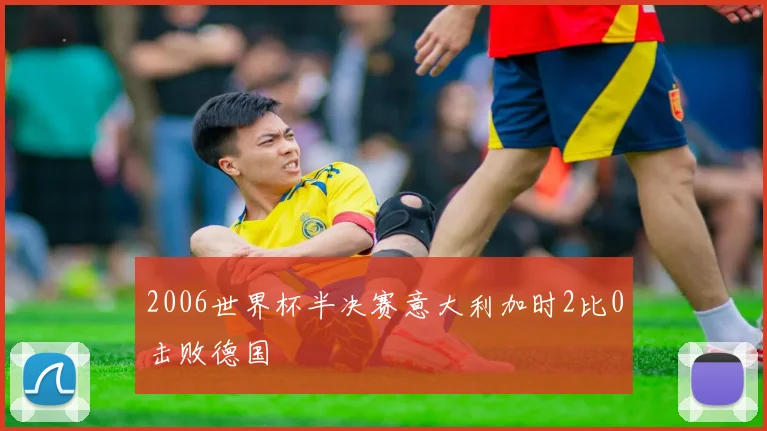 2006世界杯半决赛意大利加时2比0击败德国
