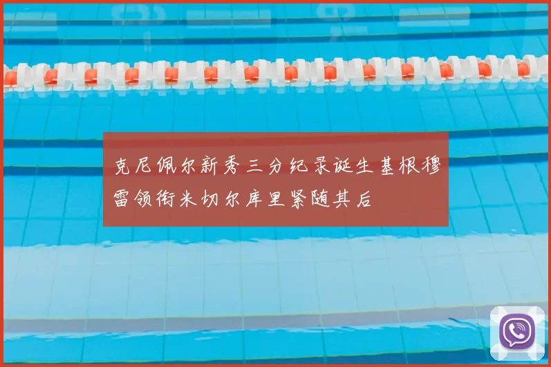 克尼佩尔新秀三分纪录诞生基根穆雷领衔米切尔库里紧随其后