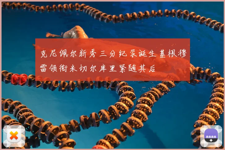 克尼佩尔新秀三分纪录诞生基根穆雷领衔米切尔库里紧随其后
