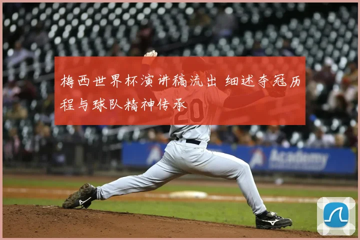 梅西世界杯演讲稿流出 细述夺冠历程与球队精神传承
