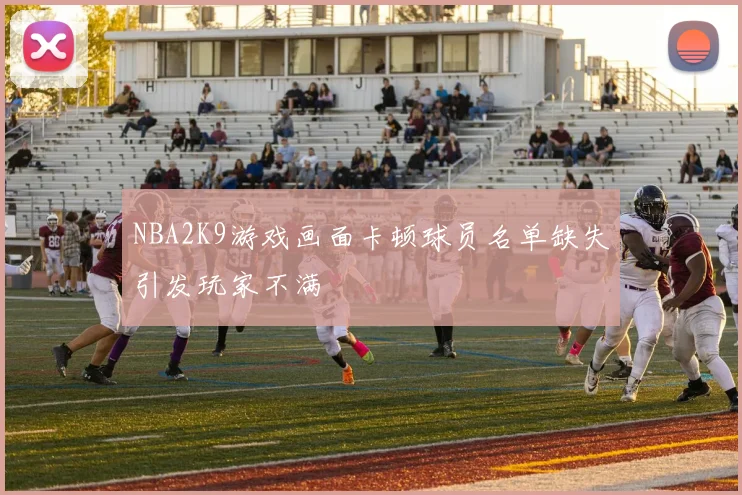 NBA2K9游戏画面卡顿球员名单缺失引发玩家不满