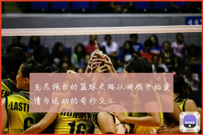 克尼佩尔的篮球之路从游戏开始爱情与运动的奇妙交汇