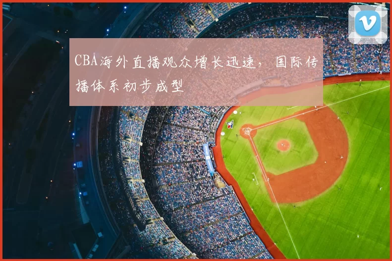 CBA海外直播观众增长迅速，国际传播体系初步成型
