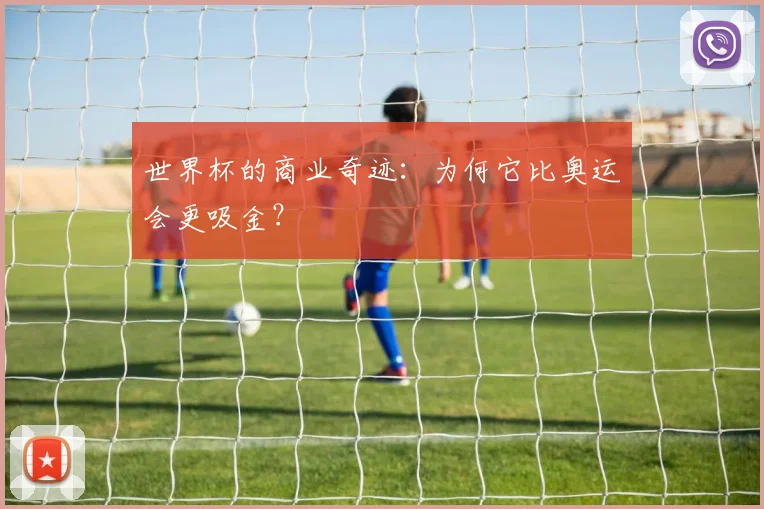 世界杯的商业奇迹：为何它比奥运会更吸金？