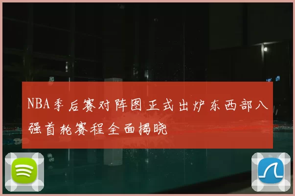 NBA季后赛对阵图正式出炉东西部八强首轮赛程全面揭晓