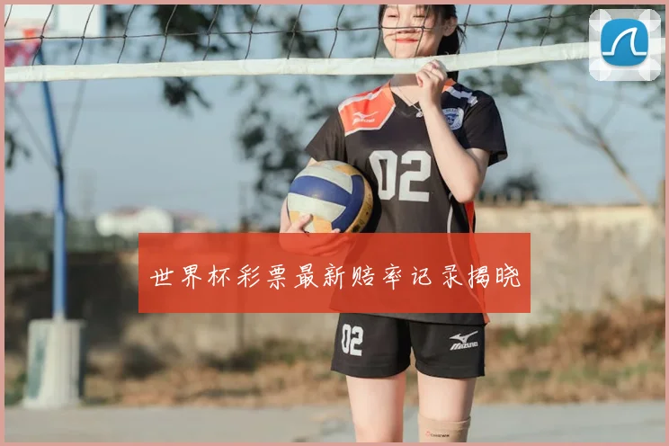 世界杯彩票最新赔率记录揭晓