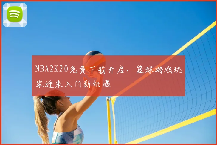NBA2K20免费下载开启，篮球游戏玩家迎来入门新机遇