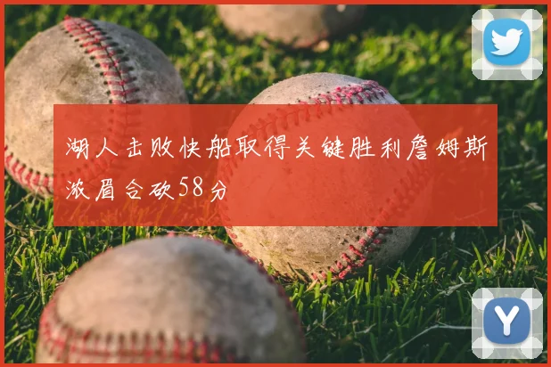 湖人击败快船取得关键胜利詹姆斯浓眉合砍58分