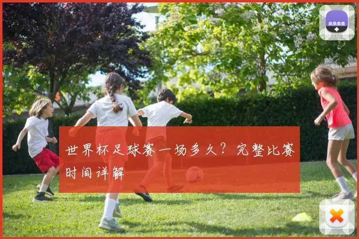 世界杯足球赛一场多久？完整比赛时间详解