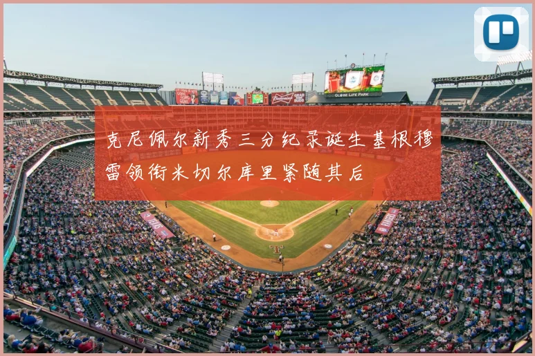 克尼佩尔新秀三分纪录诞生基根穆雷领衔米切尔库里紧随其后