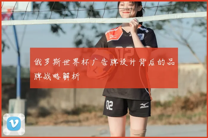 俄罗斯世界杯广告牌设计背后的品牌战略解析